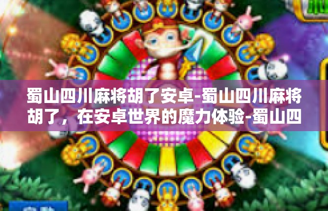 蜀山四川麻将胡了安卓-蜀山四川麻将胡了，在安卓世界的魔力体验-蜀山四川麻将胡了安卓