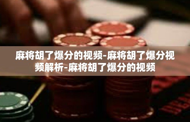 麻将胡了爆分的视频-麻将胡了爆分视频解析-麻将胡了爆分的视频