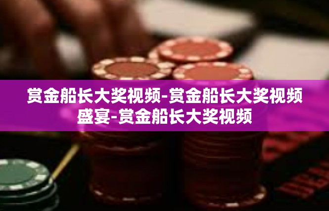 赏金船长大奖视频-赏金船长大奖视频盛宴-赏金船长大奖视频