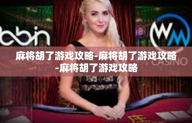 麻将胡了游戏攻略-麻将胡了游戏攻略-麻将胡了游戏攻略