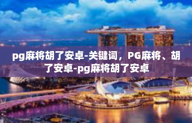 pg麻将胡了安卓-关键词，PG麻将、胡了安卓-pg麻将胡了安卓