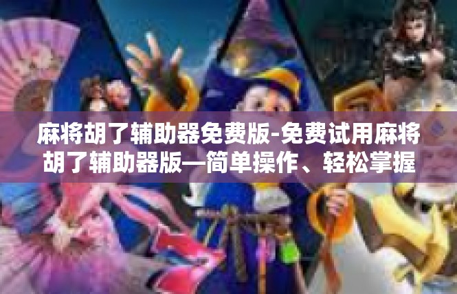 麻将胡了辅助器免费版-免费试用麻将胡了辅助器版—简单操作、轻松掌握麻将技巧-麻将胡了辅助器免费版