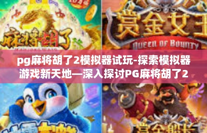 pg麻将胡了2模拟器试玩-探索模拟器游戏新天地—深入探讨PG麻将胡了2的试玩体验-pg麻将胡了2模拟器试玩