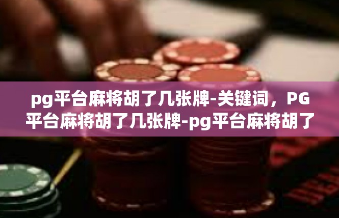 pg平台麻将胡了几张牌-关键词，PG平台麻将胡了几张牌-pg平台麻将胡了几张牌