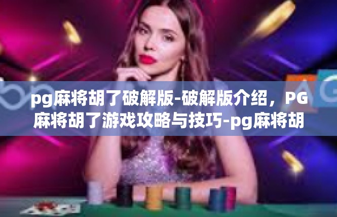 pg麻将胡了破解版-破解版介绍，PG麻将胡了游戏攻略与技巧-pg麻将胡了破解版