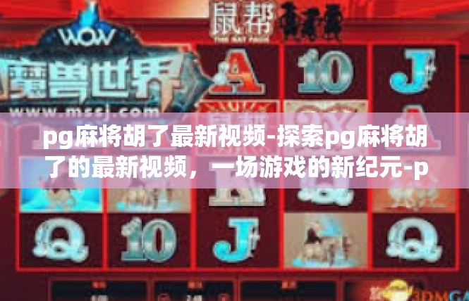 pg麻将胡了最新视频-探索pg麻将胡了的最新视频，一场游戏的新纪元-pg麻将胡了最新视频