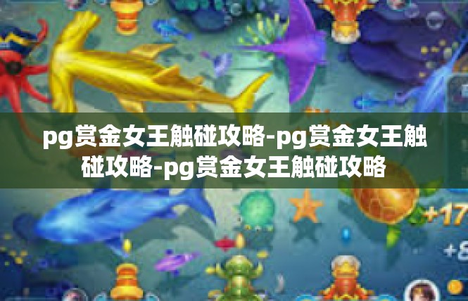 pg赏金女王触碰攻略-pg赏金女王触碰攻略-pg赏金女王触碰攻略