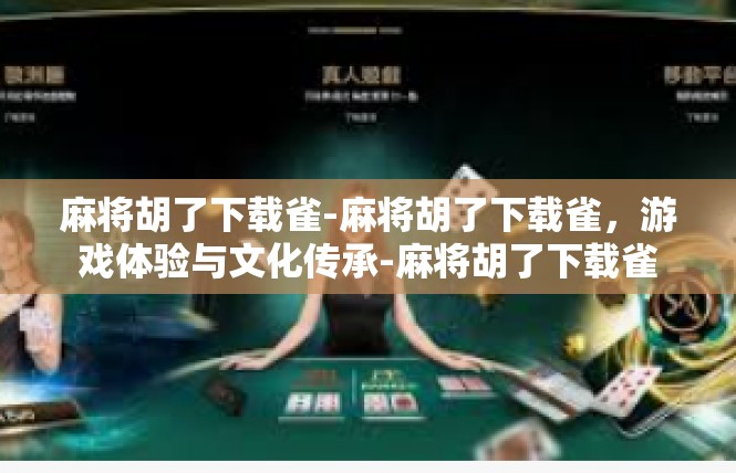 麻将胡了下载雀-麻将胡了下载雀，游戏体验与文化传承-麻将胡了下载雀