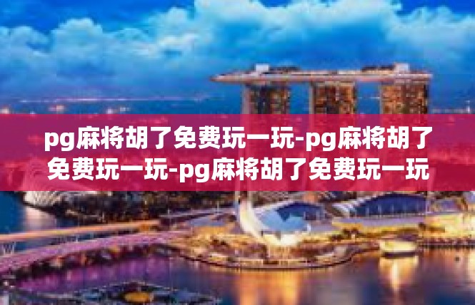 pg麻将胡了免费玩一玩-pg麻将胡了免费玩一玩-pg麻将胡了免费玩一玩
