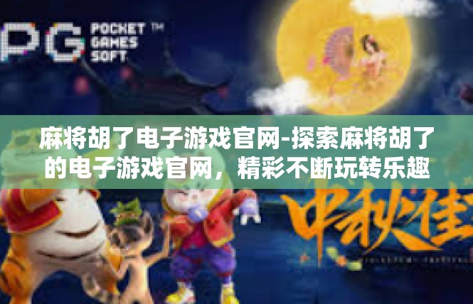麻将胡了电子游戏官网-探索麻将胡了的电子游戏官网，精彩不断玩转乐趣-麻将胡了电子游戏官网
