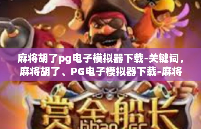 麻将胡了pg电子模拟器下载-关键词，麻将胡了、PG电子模拟器下载-麻将胡了pg电子模拟器下载