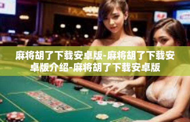 麻将胡了下载安卓版-麻将胡了下载安卓版介绍-麻将胡了下载安卓版