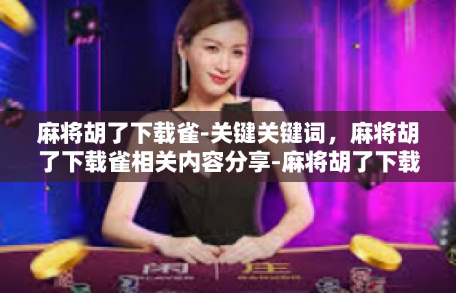 麻将胡了下载雀-关键关键词，麻将胡了下载雀相关内容分享-麻将胡了下载雀