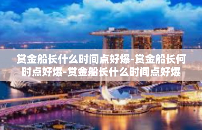 赏金船长什么时间点好爆-赏金船长何时点好爆-赏金船长什么时间点好爆
