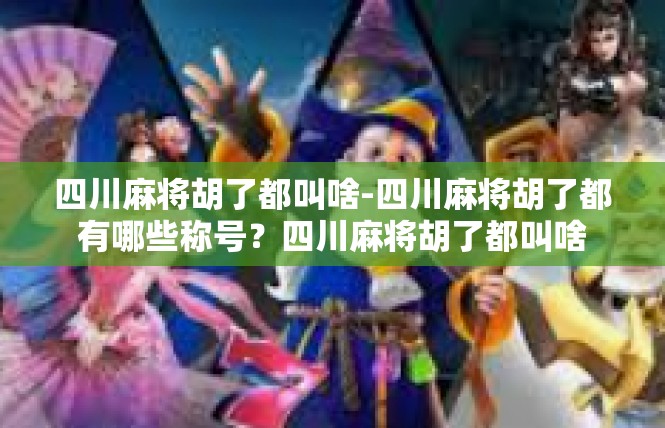 四川麻将胡了都叫啥-四川麻将胡了都有哪些称号？四川麻将胡了都叫啥