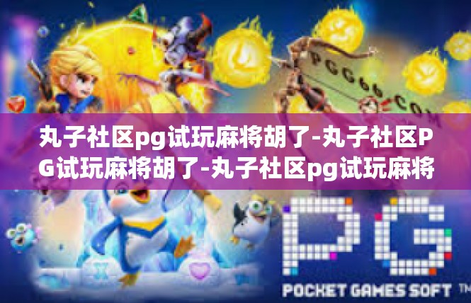 丸子社区pg试玩麻将胡了-丸子社区PG试玩麻将胡了-丸子社区pg试玩麻将胡了