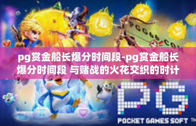 pg赏金船长爆分时间段-pg赏金船长爆分时间段 与赌战的火花交织的时计碎片-pg赏金船长爆分时间段
