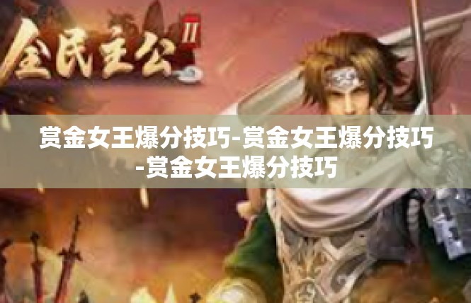 赏金女王爆分技巧-赏金女王爆分技巧-赏金女王爆分技巧