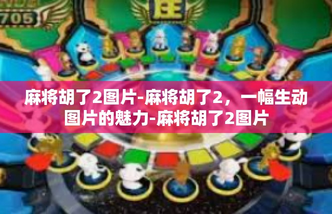麻将胡了2图片-麻将胡了2，一幅生动图片的魅力-麻将胡了2图片