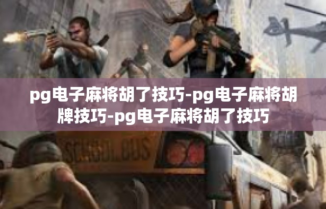 pg电子麻将胡了技巧-pg电子麻将胡牌技巧-pg电子麻将胡了技巧