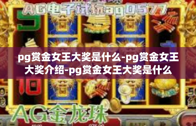 pg赏金女王大奖是什么-pg赏金女王大奖介绍-pg赏金女王大奖是什么