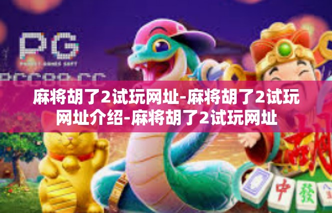麻将胡了2试玩网址-麻将胡了2试玩网址介绍-麻将胡了2试玩网址