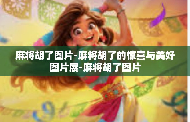 麻将胡了图片-麻将胡了的惊喜与美好图片展-麻将胡了图片