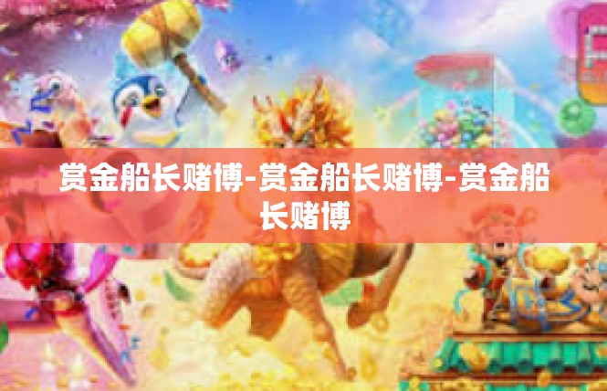 赏金船长赌博-赏金船长赌博-赏金船长赌博