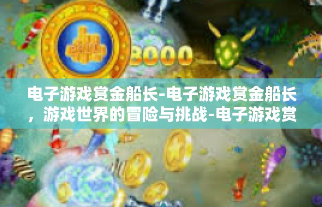 电子游戏赏金船长-电子游戏赏金船长，游戏世界的冒险与挑战-电子游戏赏金船长