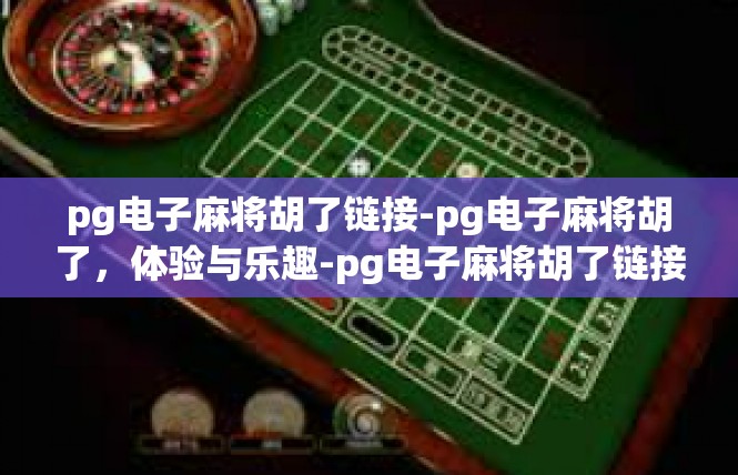 pg电子麻将胡了链接-pg电子麻将胡了，体验与乐趣-pg电子麻将胡了链接