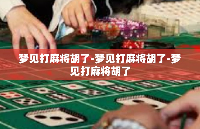 梦见打麻将胡了-梦见打麻将胡了-梦见打麻将胡了