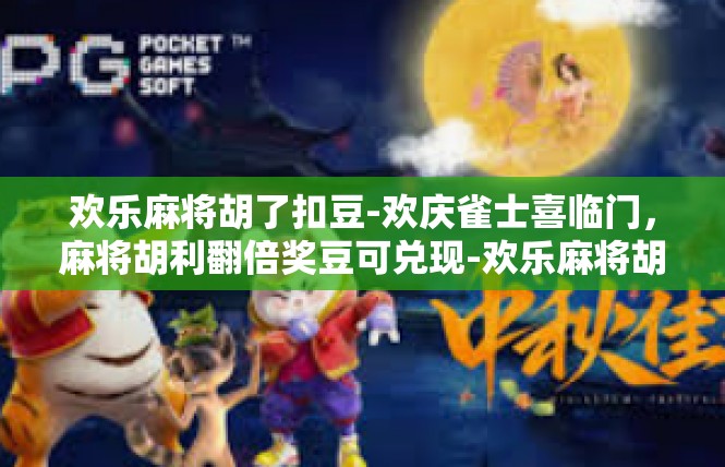 欢乐麻将胡了扣豆-欢庆雀士喜临门，麻将胡利翻倍奖豆可兑现-欢乐麻将胡了扣豆
