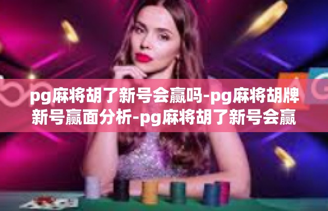 pg麻将胡了新号会赢吗-pg麻将胡牌新号赢面分析-pg麻将胡了新号会赢吗