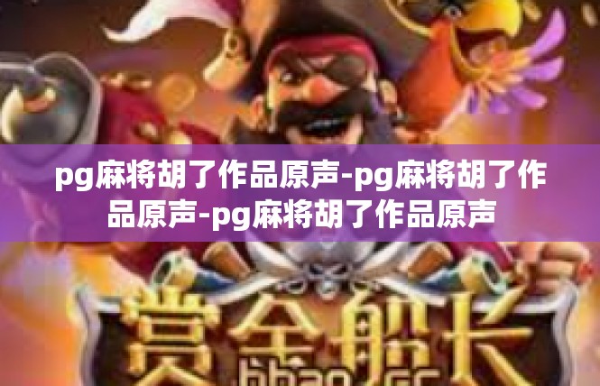 pg麻将胡了作品原声-pg麻将胡了作品原声-pg麻将胡了作品原声