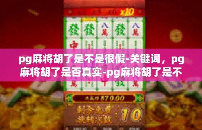 pg麻将胡了是不是很假-关键词，pg麻将胡了是否真实-pg麻将胡了是不是很假