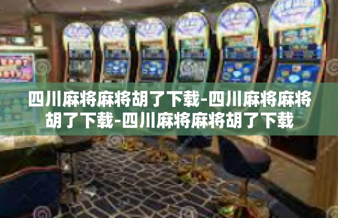 四川麻将麻将胡了下载-四川麻将麻将胡了下载-四川麻将麻将胡了下载