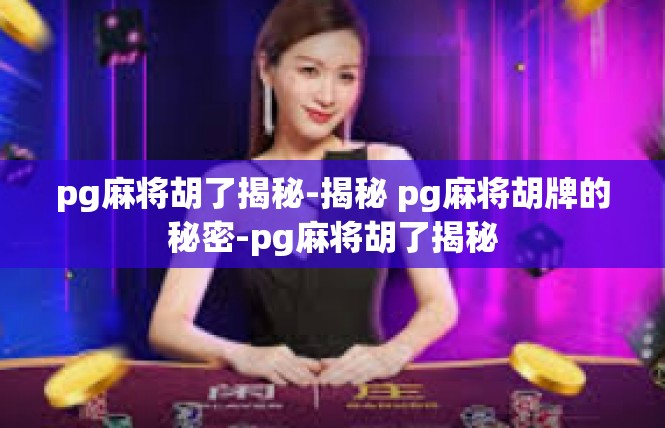 pg麻将胡了揭秘-揭秘 pg麻将胡牌的秘密-pg麻将胡了揭秘