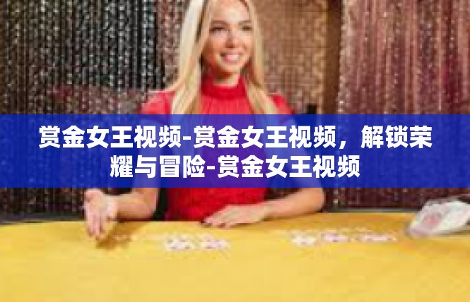 赏金女王视频-赏金女王视频，解锁荣耀与冒险-赏金女王视频