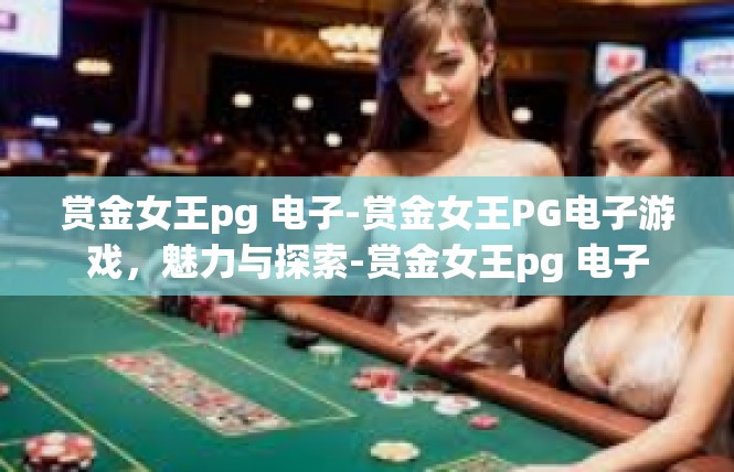 赏金女王pg 电子-赏金女王PG电子游戏，魅力与探索-赏金女王pg 电子