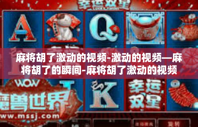 麻将胡了激动的视频-激动的视频—麻将胡了的瞬间-麻将胡了激动的视频