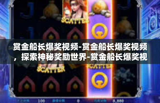 赏金船长爆奖视频-赏金船长爆奖视频，探索神秘奖励世界-赏金船长爆奖视频