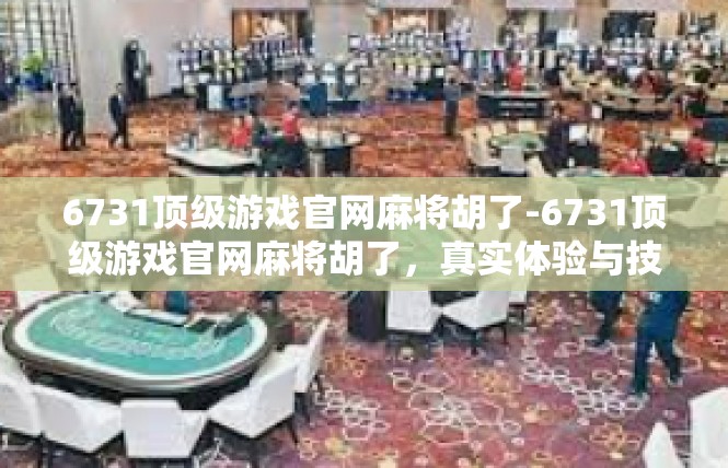 6731顶级游戏官网麻将胡了-6731顶级游戏官网麻将胡了，真实体验与技巧分享-6731顶级游戏官网麻将胡了