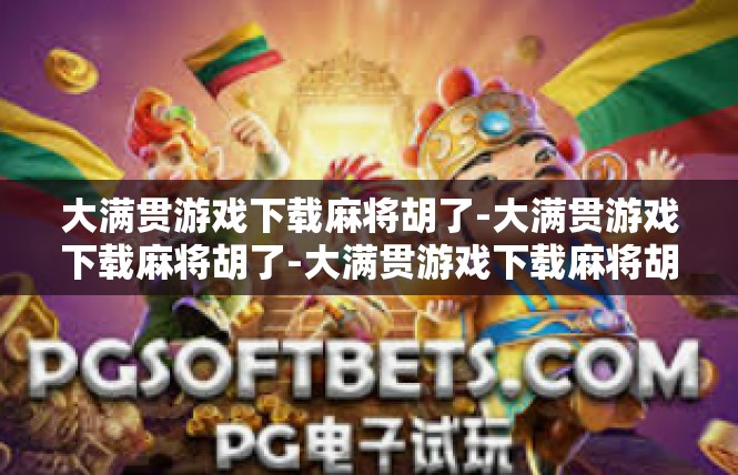 大满贯游戏下载麻将胡了-大满贯游戏下载麻将胡了-大满贯游戏下载麻将胡了
