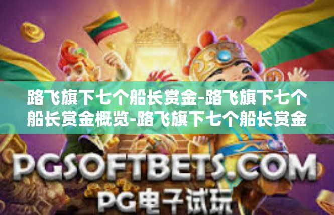 路飞旗下七个船长赏金-路飞旗下七个船长赏金概览-路飞旗下七个船长赏金