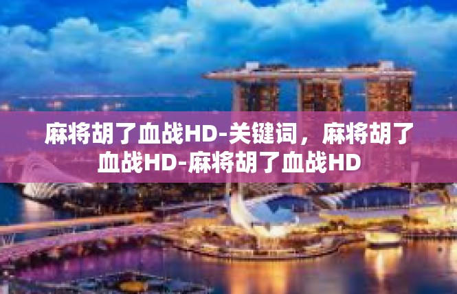麻将胡了血战HD-关键词，麻将胡了血战HD-麻将胡了血战HD