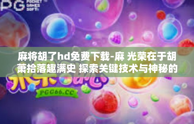麻将胡了hd免费下载-麻 光荣在于胡萧拾落趣满史 探索关键技术与神秘的资源服务平台HD免激活-麻将胡了hd免费下载