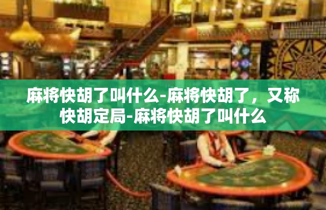 麻将快胡了叫什么-麻将快胡了，又称快胡定局-麻将快胡了叫什么