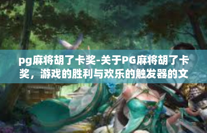 pg麻将胡了卡奖-关于PG麻将胡了卡奖，游戏的胜利与欢乐的触发器的文章-pg麻将胡了卡奖