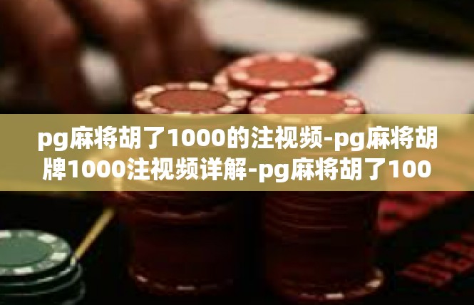 pg麻将胡了1000的注视频-pg麻将胡牌1000注视频详解-pg麻将胡了1000的注视频