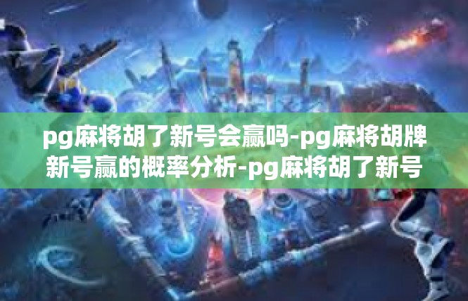 pg麻将胡了新号会赢吗-pg麻将胡牌新号赢的概率分析-pg麻将胡了新号会赢吗